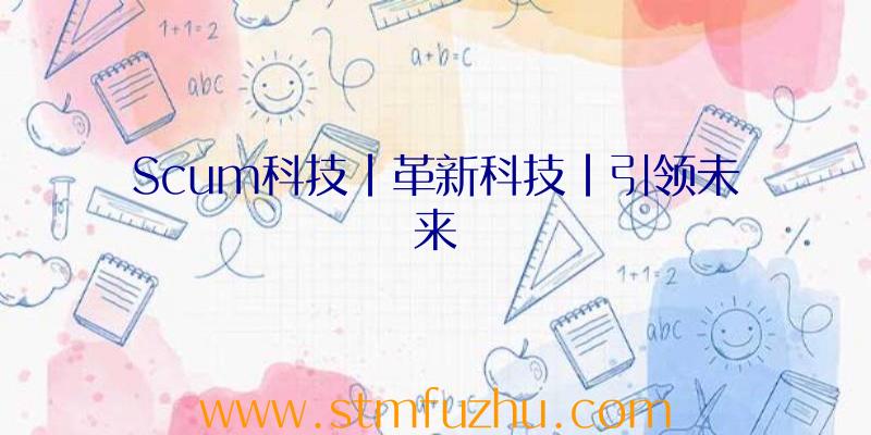 Scum科技|革新科技|引领未来